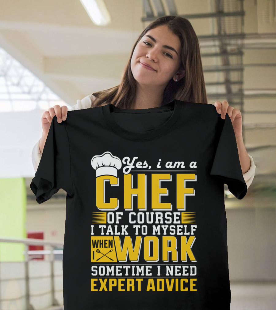 Yes I Am A Chef Of Course I Talk To Myself When I Work Sometime I Need Expert Advice T-Shirt