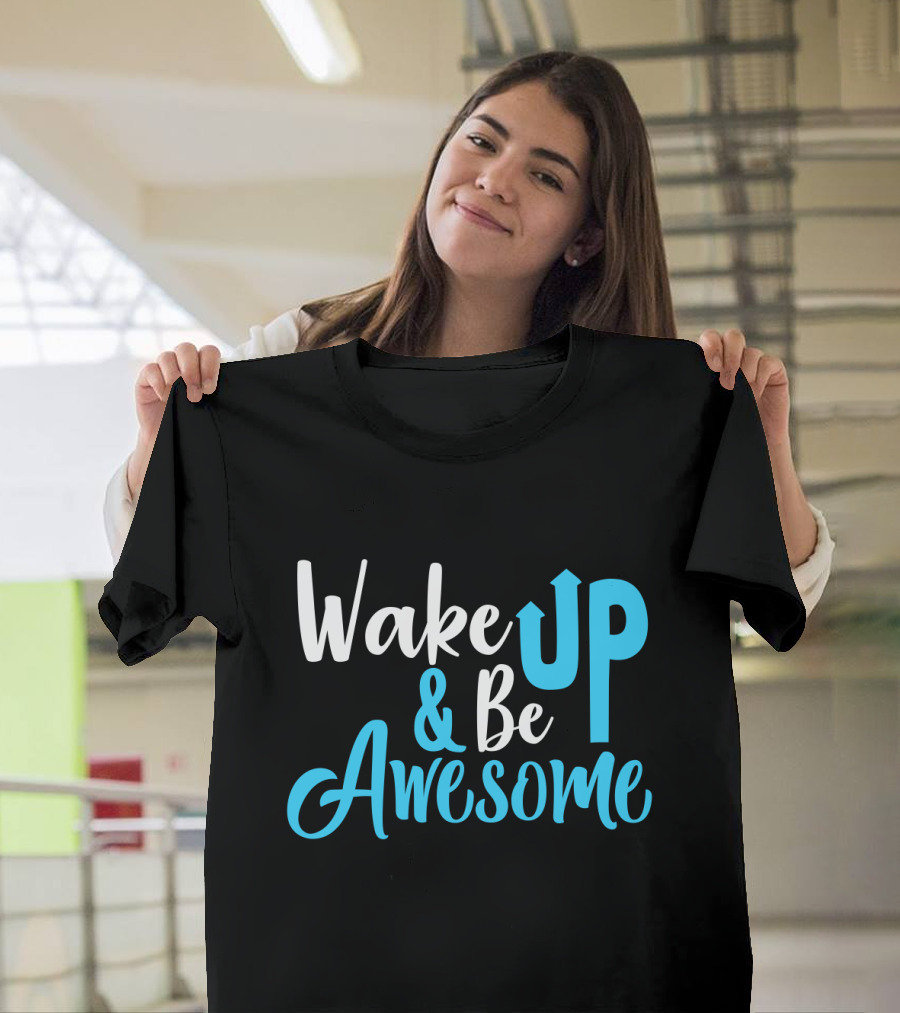 Wake Up Be Awesome Upbeat Motivation Positive Energy T-Shirt