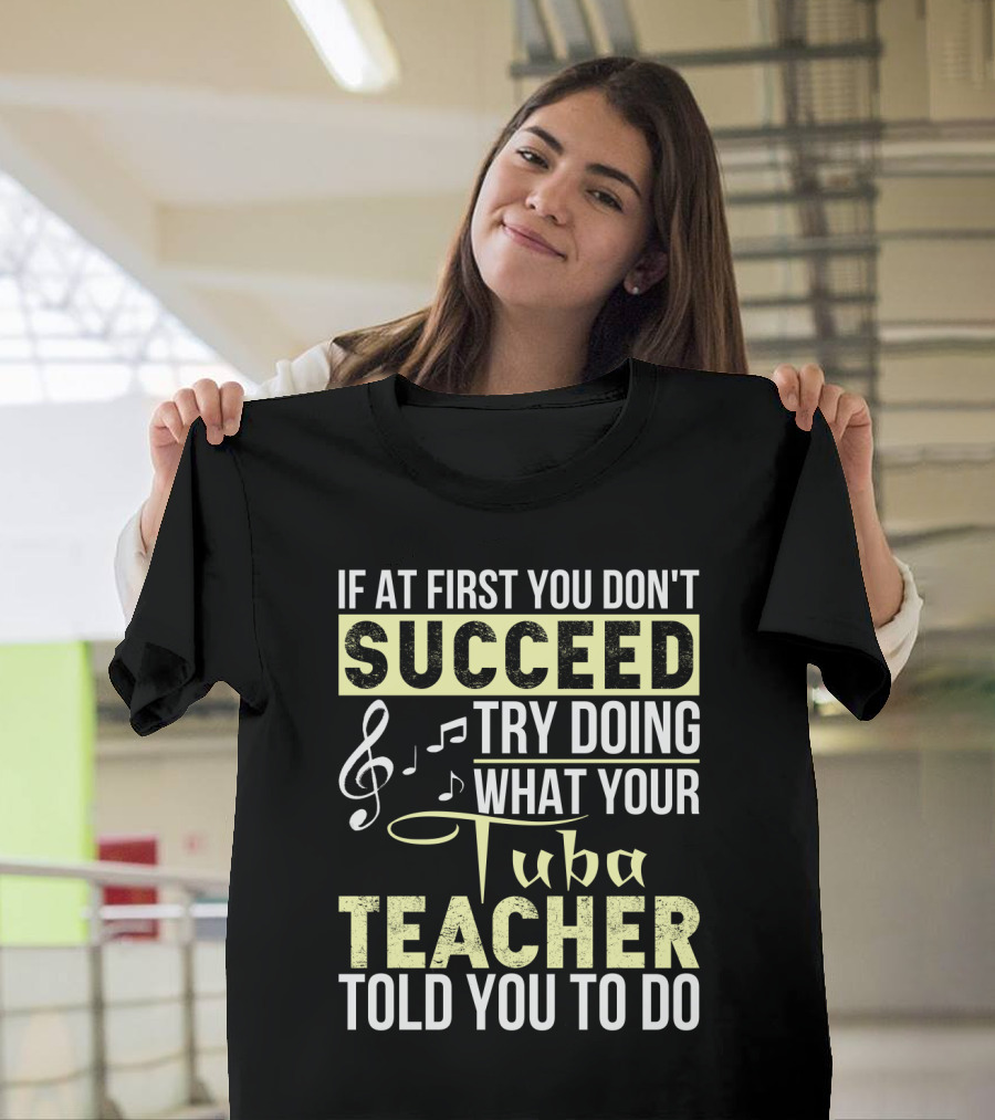 If at First You Don't Succeed Try Doing What Your Tuba Teacher Told You to Do T-Shirt