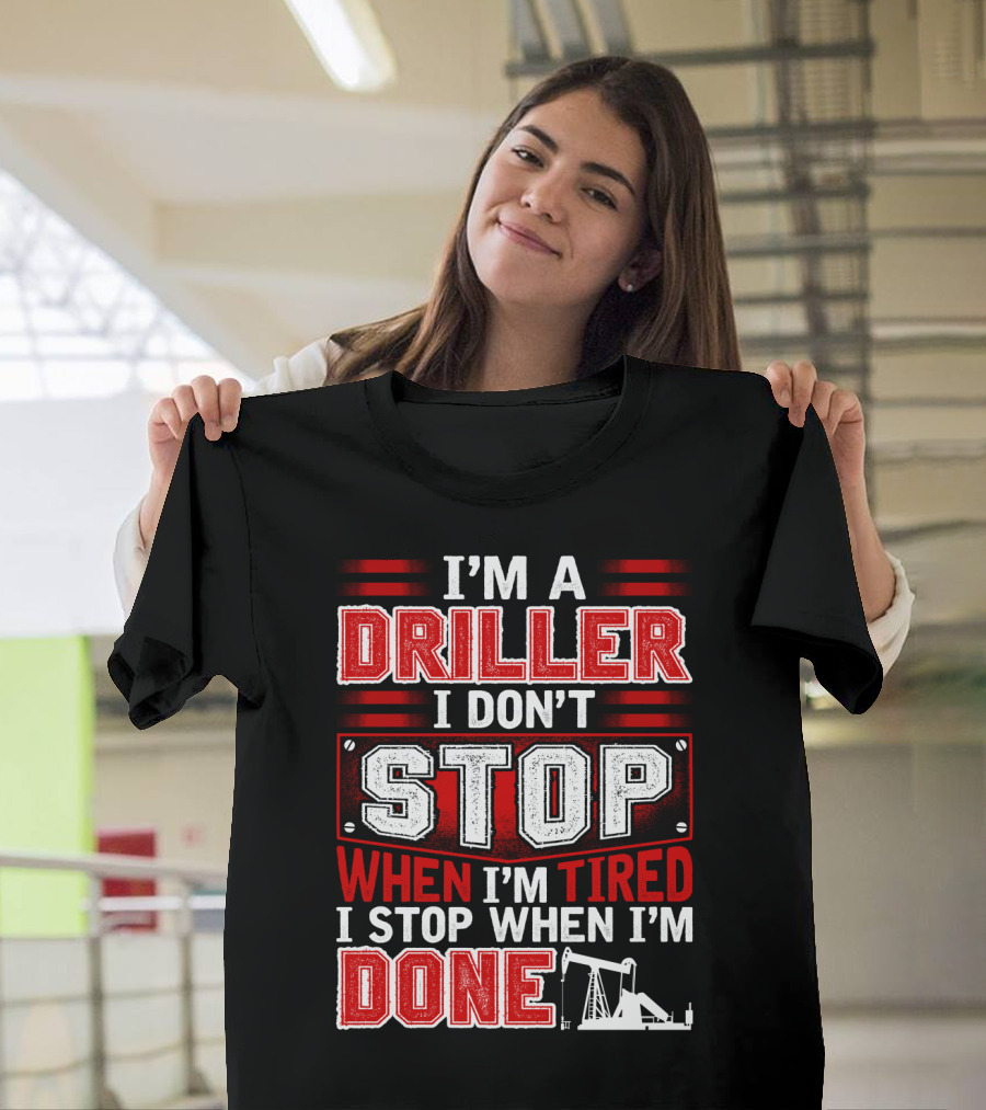I'M A DRILLER I DON'T STOP WHEN I'M TIRED I STOP WHEN I'M DONE T-Shirt