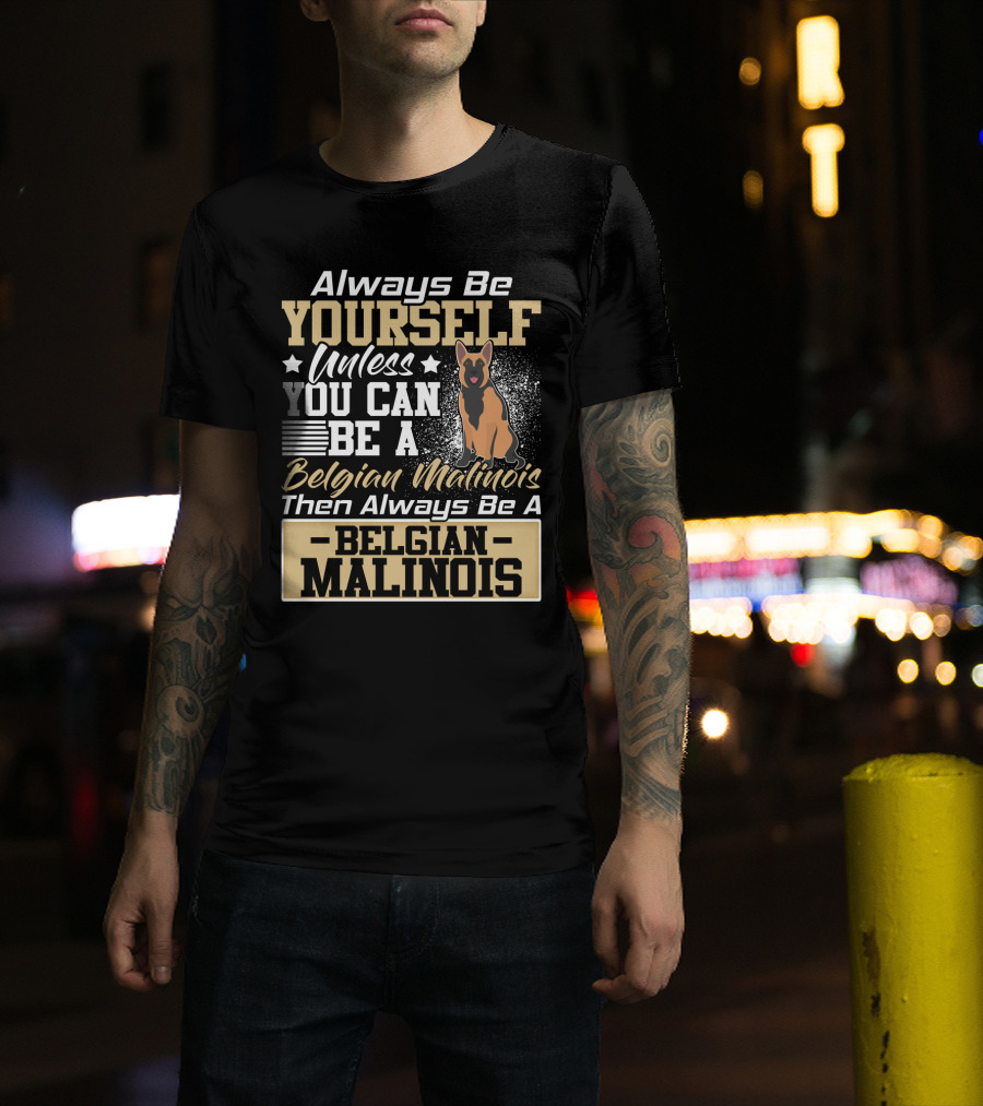 Always Be Yourself Unless You Can Be A Belgian Malinois Then Always Be A Belgian Malinois T-Shirt