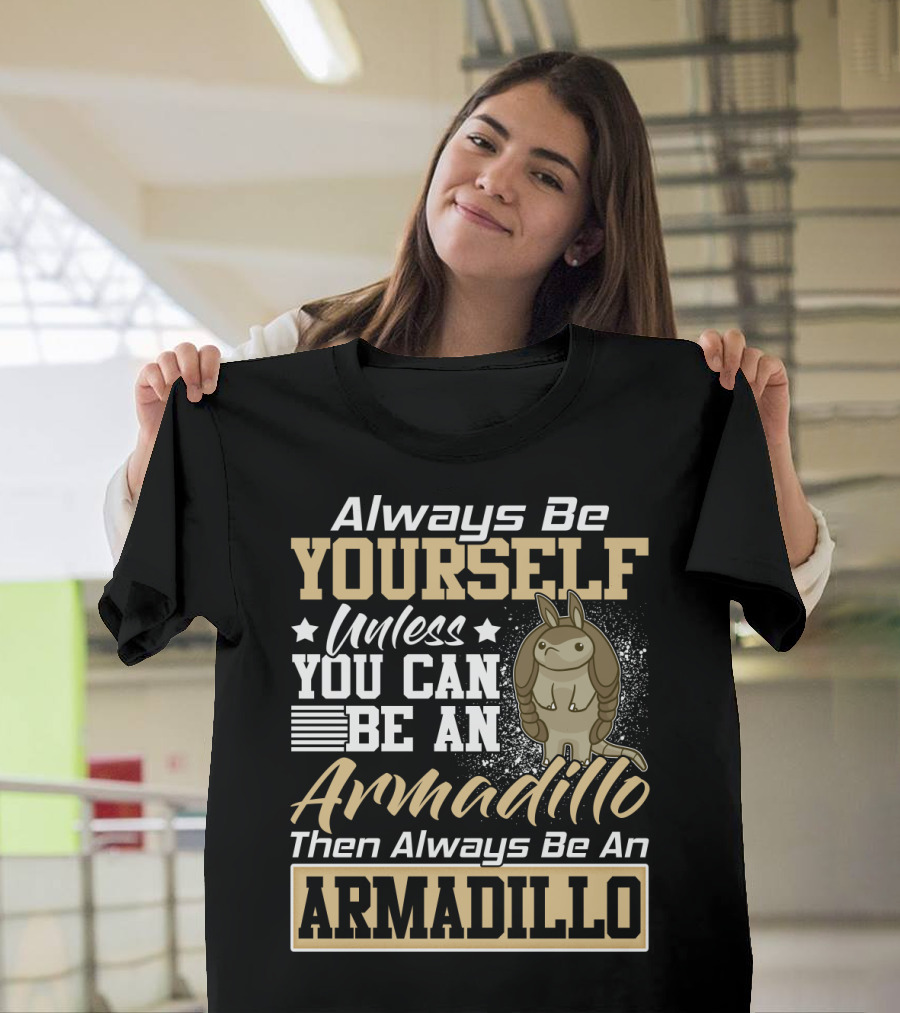 Always Be Yourself Unless You Can Be An Armadillo Then Always Be An Armadillo T-Shirt