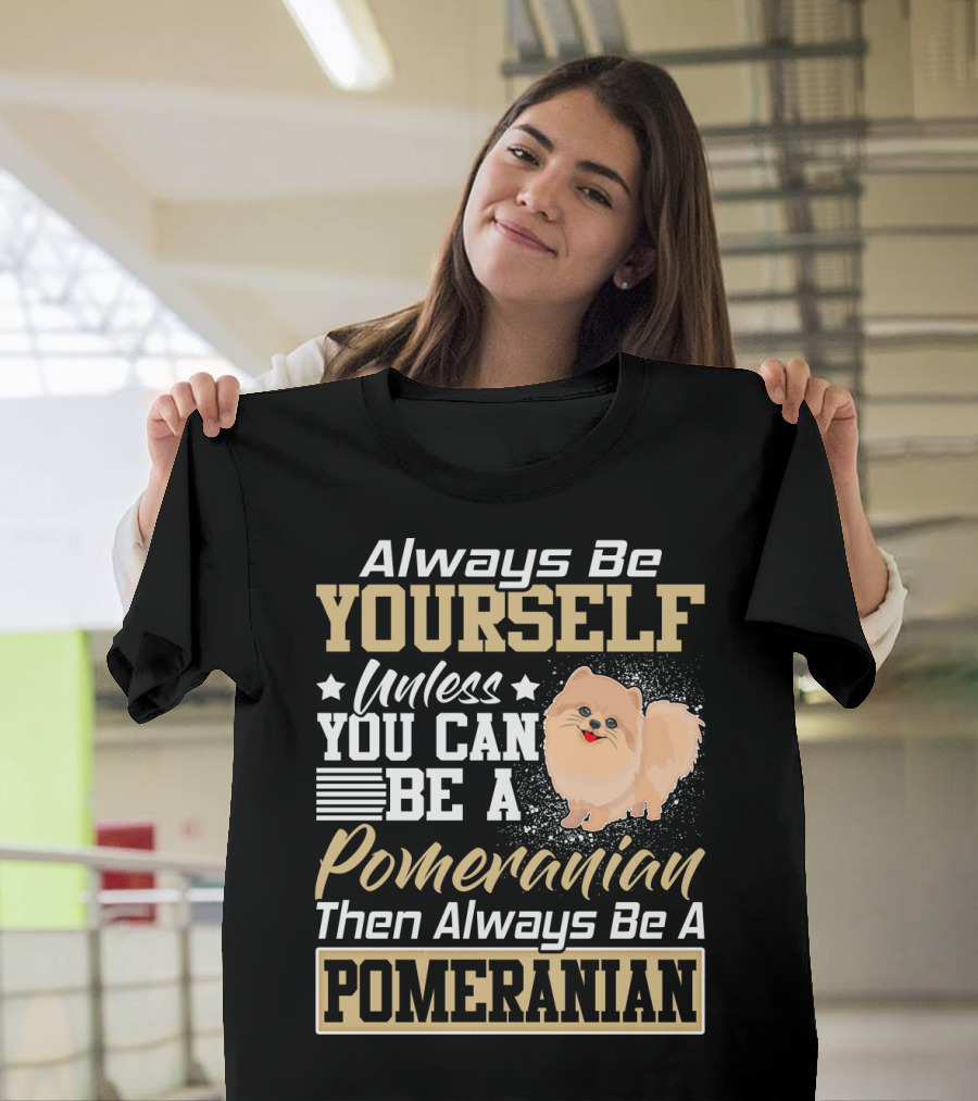 Always Be Yourself Unless You Can Be a Pomeranian Then Always Be a Pomeranian T-Shirt