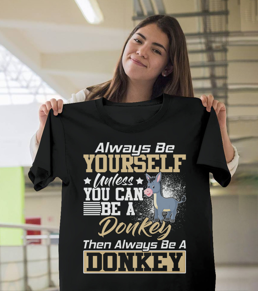 Always Be Yourself Unless You Can Be A Donkey Then Always Be A Donkey T-Shirt