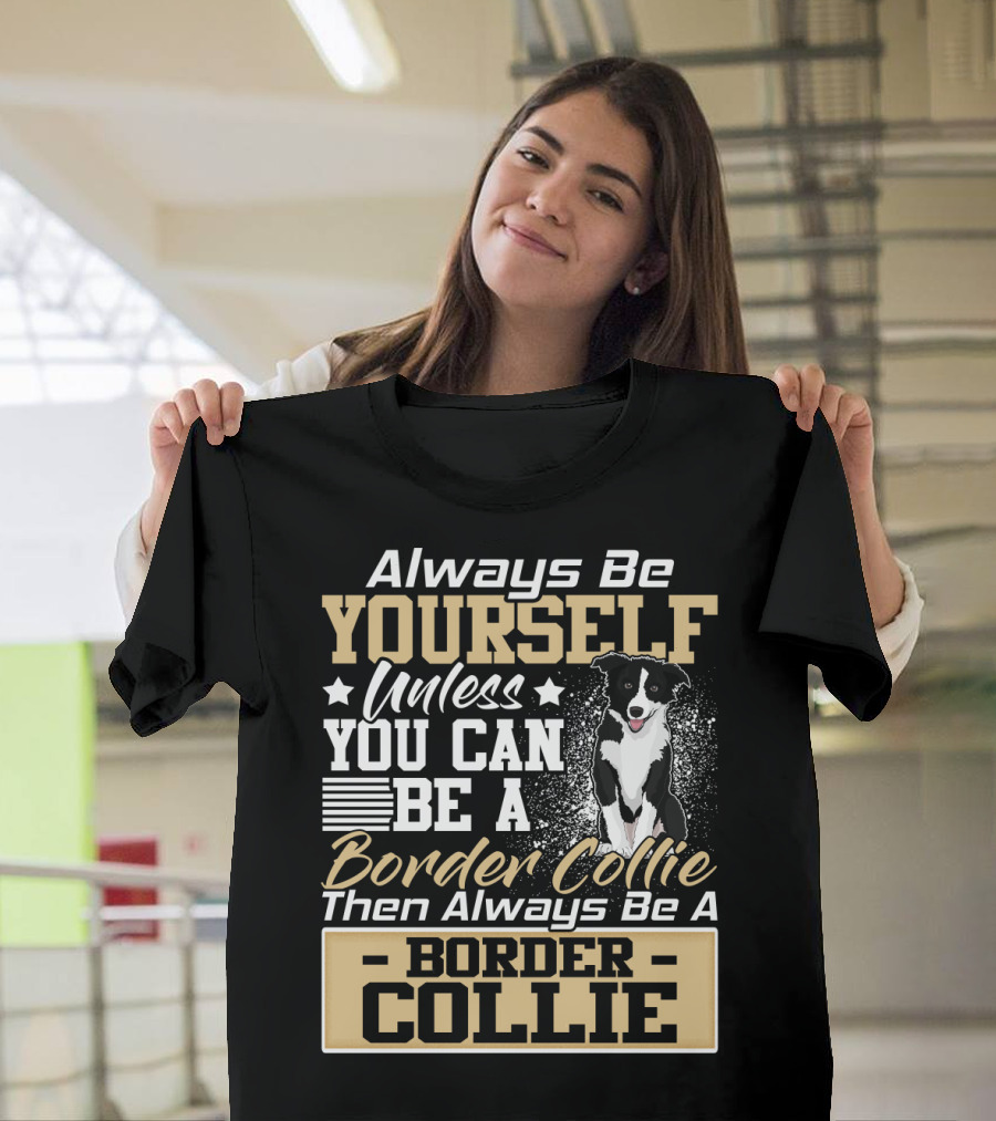 Always Be Yourself Unless You Can Be A Border Collie Then Always Be A Border Collie T-Shirt