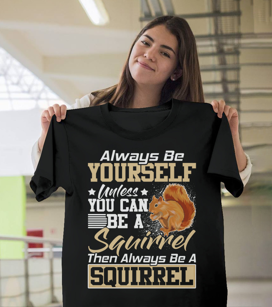 Always Be Yourself Unless You Can Be a Squirrel Then Always Be a Squirrel T-Shirt