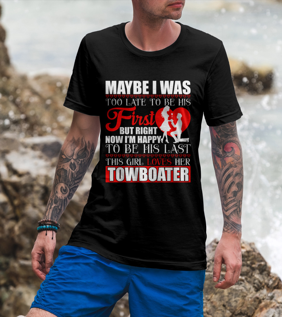 Maybe I Was Too Late To Be His First But Right Now I'm Happy To Be His Last This Girl Loves Her Towboater T-Shirt