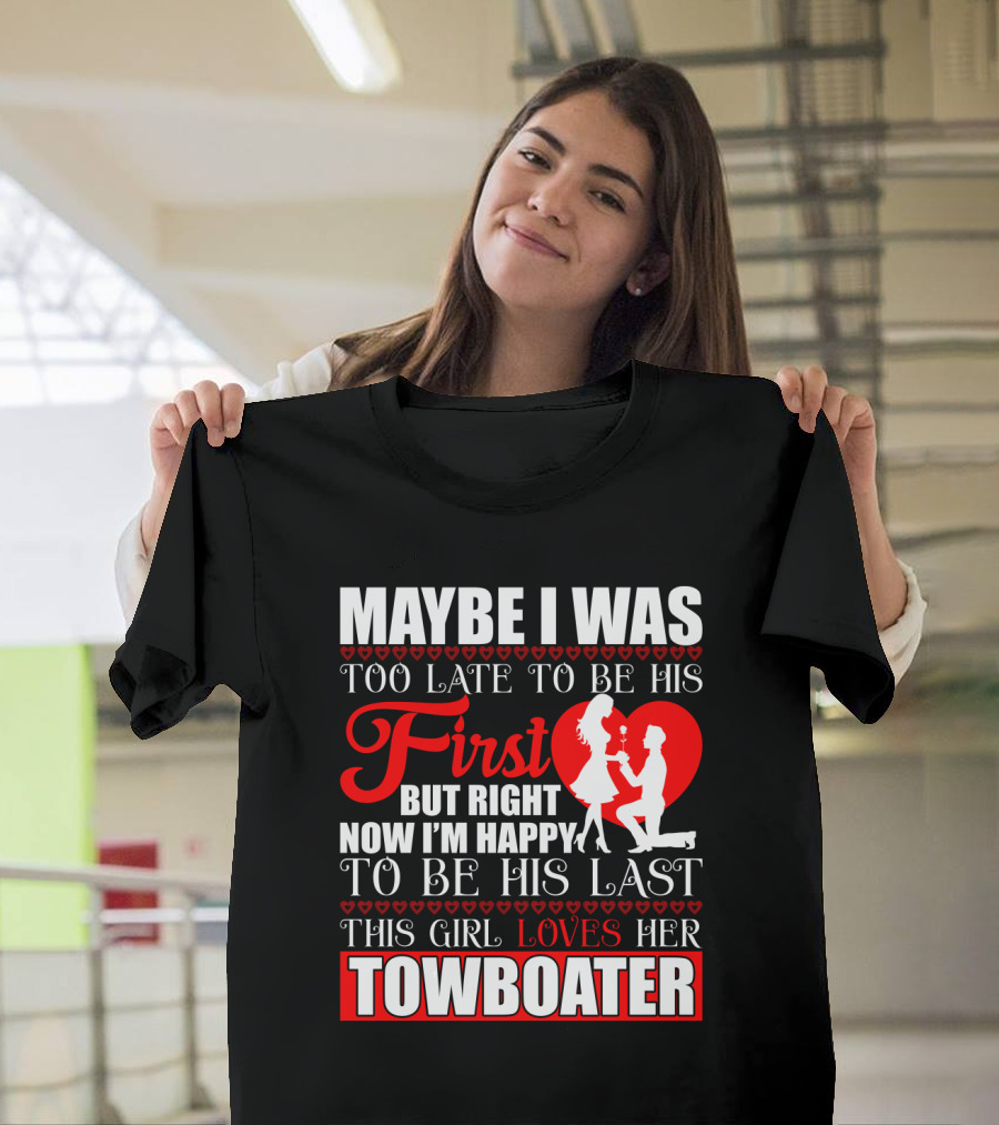 Maybe I Was Too Late to Be His First But Right Now I'm Happy to Be His Last This Girl Loves Her Towboater T-Shirt