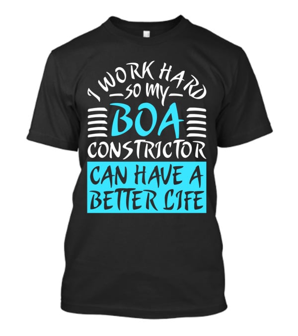 I Work Hard So My Boa Constrictor Can Have A Better Life T-Shirt