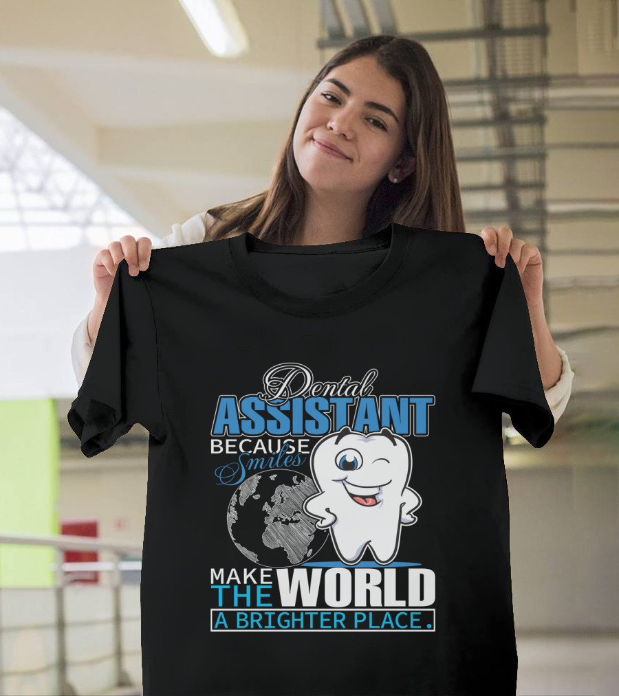Dental Assistant Because Smiles Make The World A Brighter Place T-Shirt