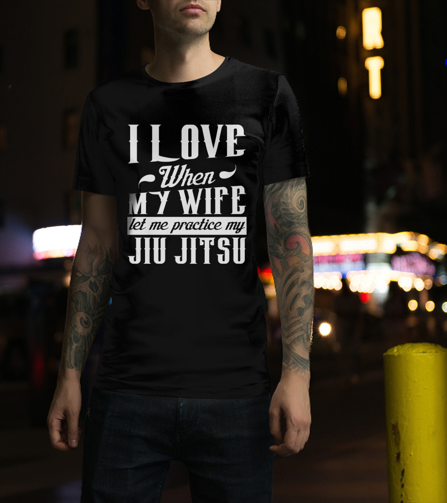 I Love When My Wife Let Me Practice My Jiu Jitsu T-Shirt