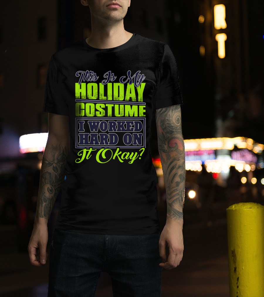 This Is My Holiday Costume I Worked Hard On It Okay? T-Shirt