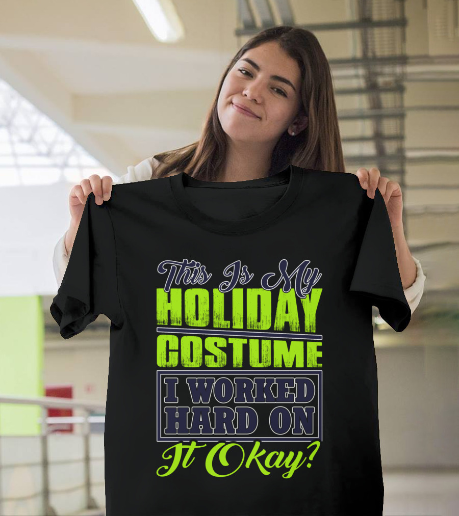 This Is My Holiday Costume I Worked Hard On It Okay? T-Shirt