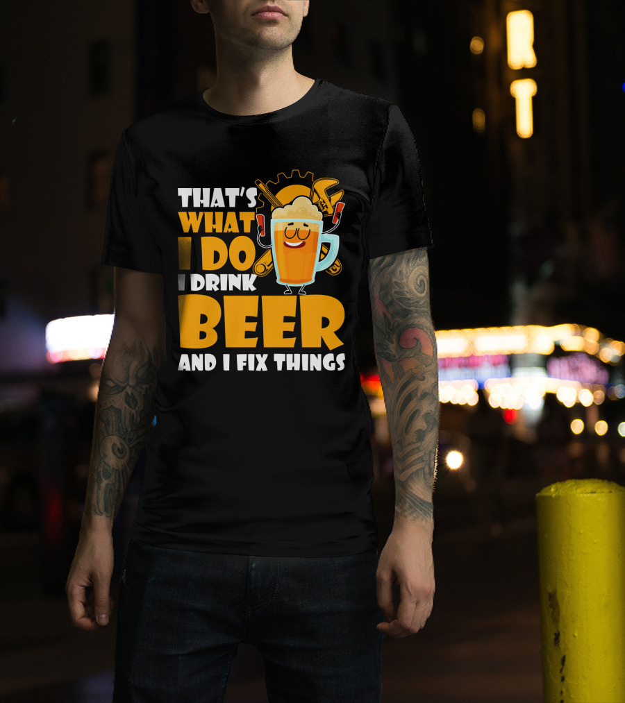 That's What I Do I Drink Beer And Fix Things With Tools And Happy Beer Glass T-Shirt