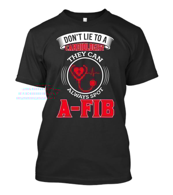 Don't Lie To A Cardiologist They Can Always Spot A-Fib T-Shirt