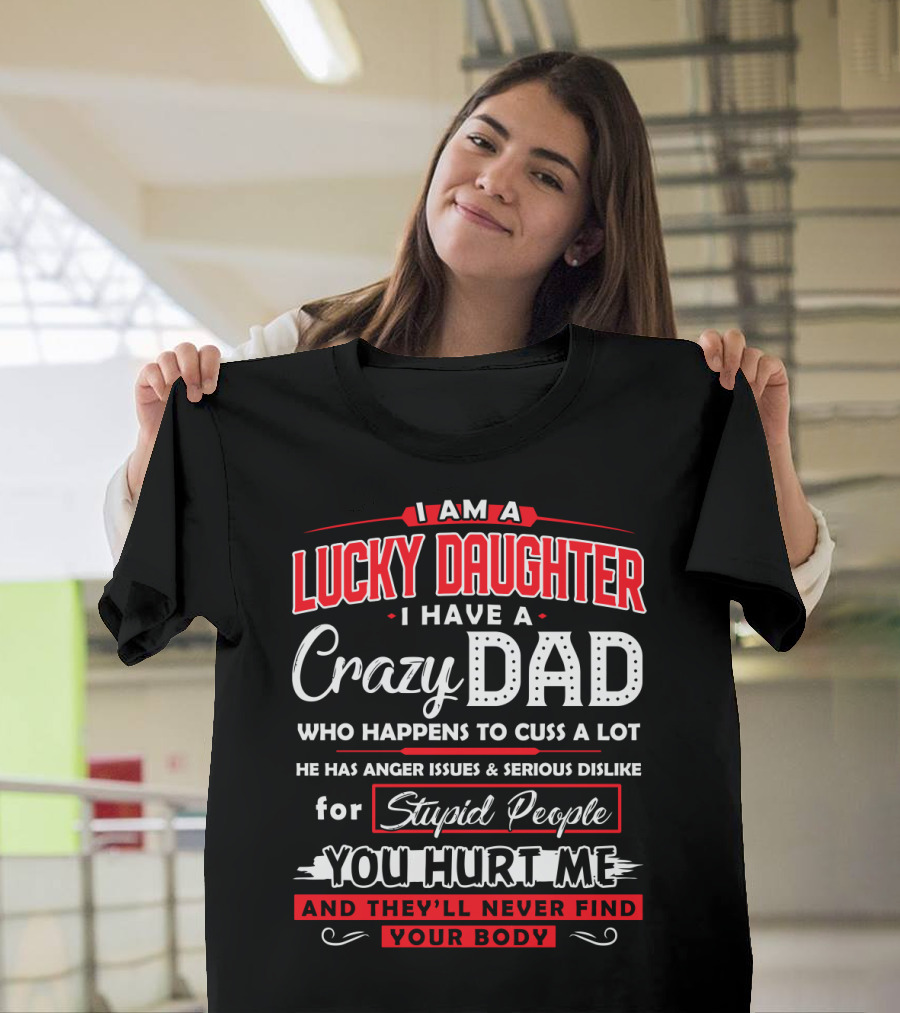 I Am a Lucky Daughter I Have a Crazy Dad Who Happens to Cuss a Lot He Has Anger Issues and Serious Dislike for Stupid People You Hurt Me and They'll N