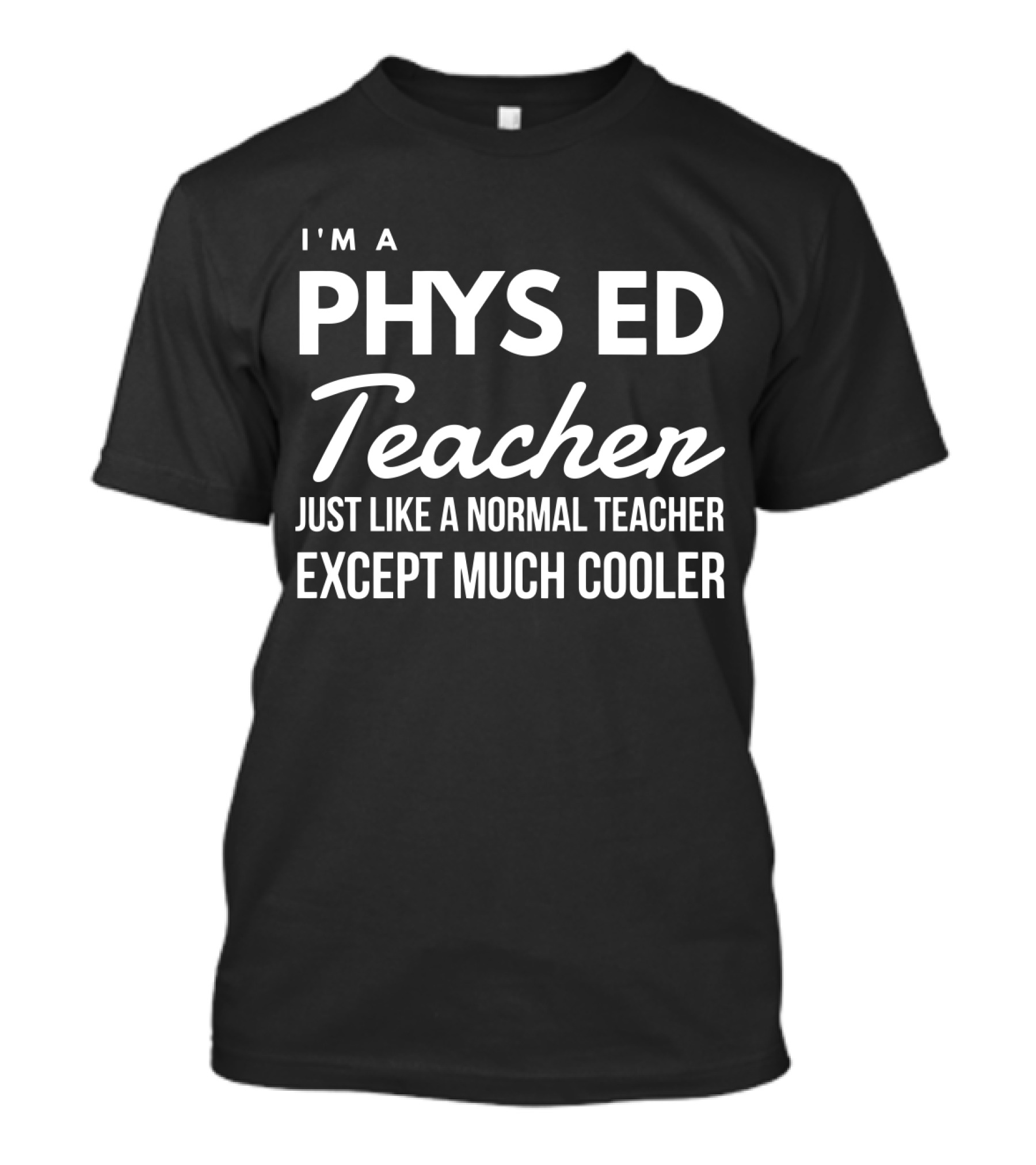 I'm A Phys Ed Teacher Just Like A Normal Teacher Except Much Cooler T-Shirt