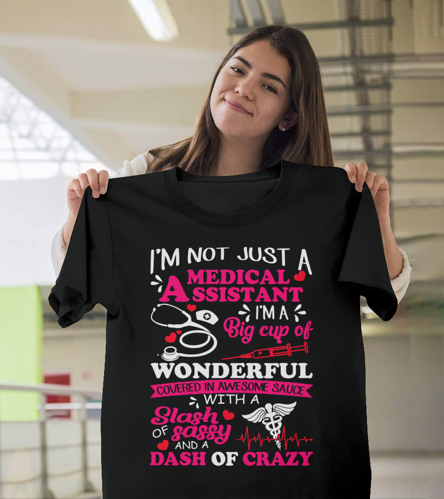 I'm Not Just A Medical Assistant I'm A Big Cup Of Wonderful Covered In Awesome Sauce With A Slash Of Sassy And A Dash Of Crazy T-Shirt