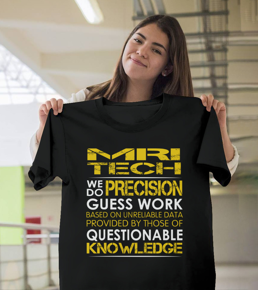 MRI Tech We Do Precision Guess Work Based on Unreliable Data Provided by Those of Questionable Knowledge T-Shirt