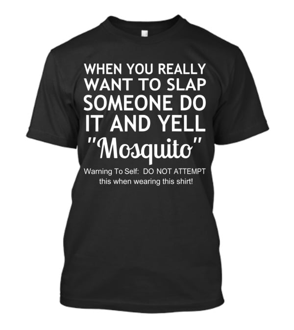 When You Really Want To Slap Someone Do It And Yell Mosquito Warning To Self DO NOT ATTEMPT This When Wearing This T-Shirt