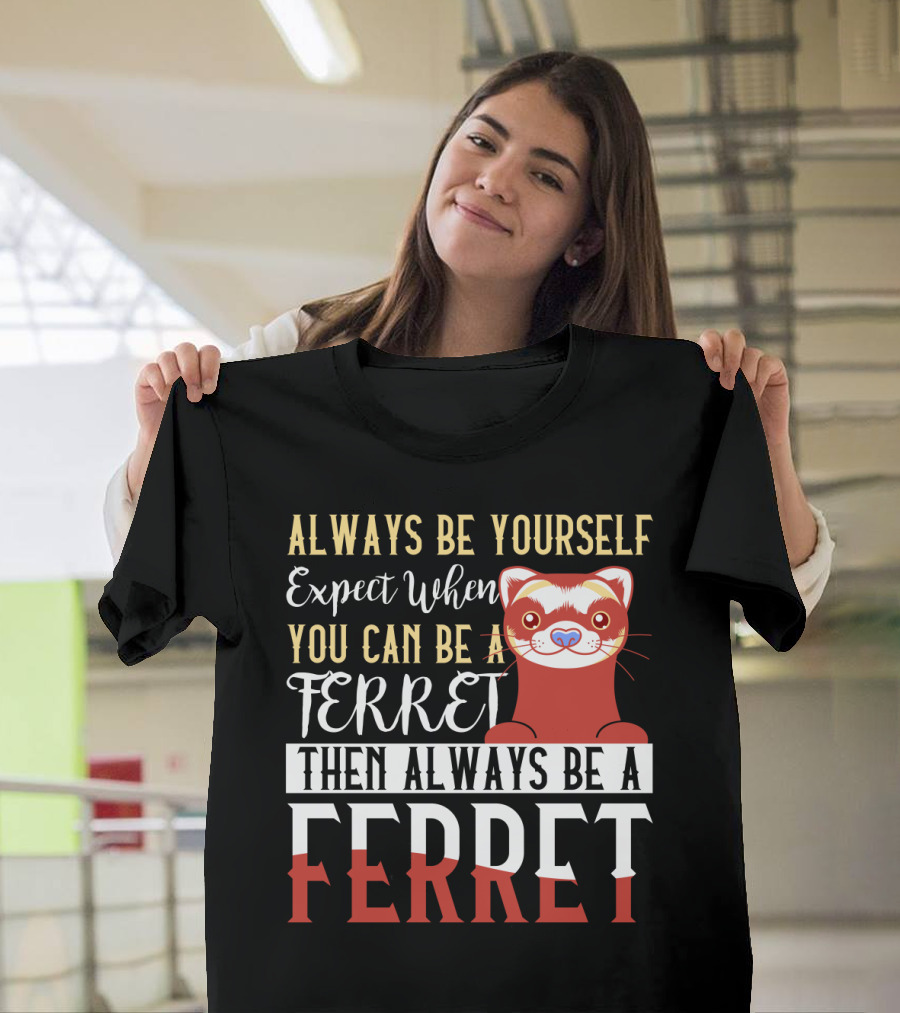 Always Be Yourself Except When You Can Be a Ferret Then Always Be a Ferret T-Shirt