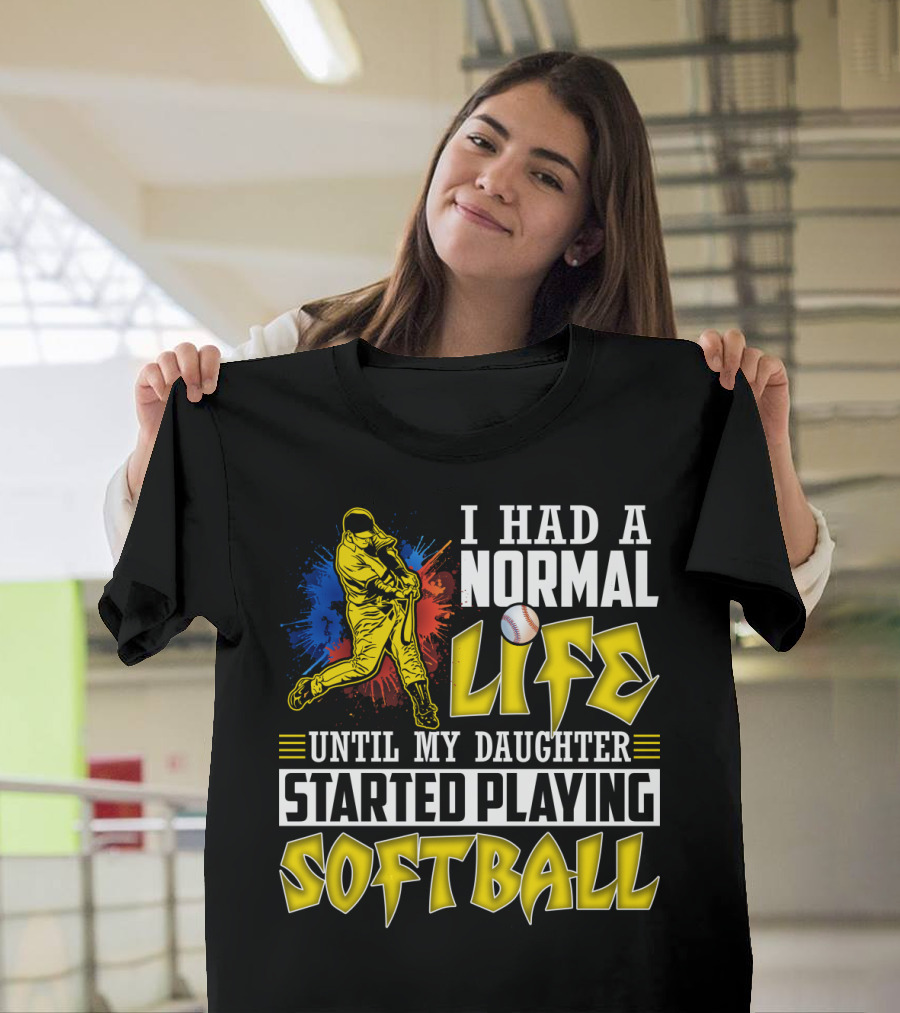 I Had A Normal Life Until My Daughter Started Playing Softball T-Shirt