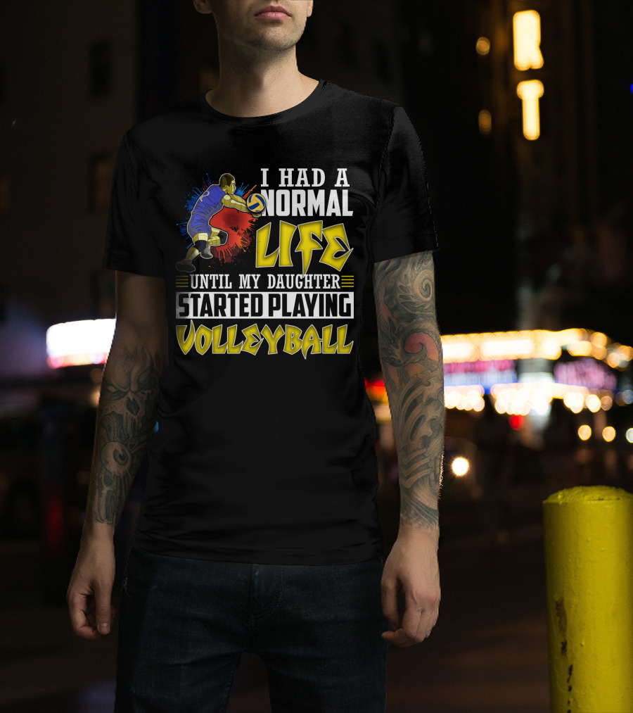 I Had A Normal Life Until My Daughter Started Playing Volleyball Athlete Action T-Shirt