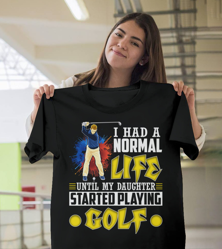 I Had A Normal Life Until My Daughter Started Playing Golf Golfer Splash T-Shirt