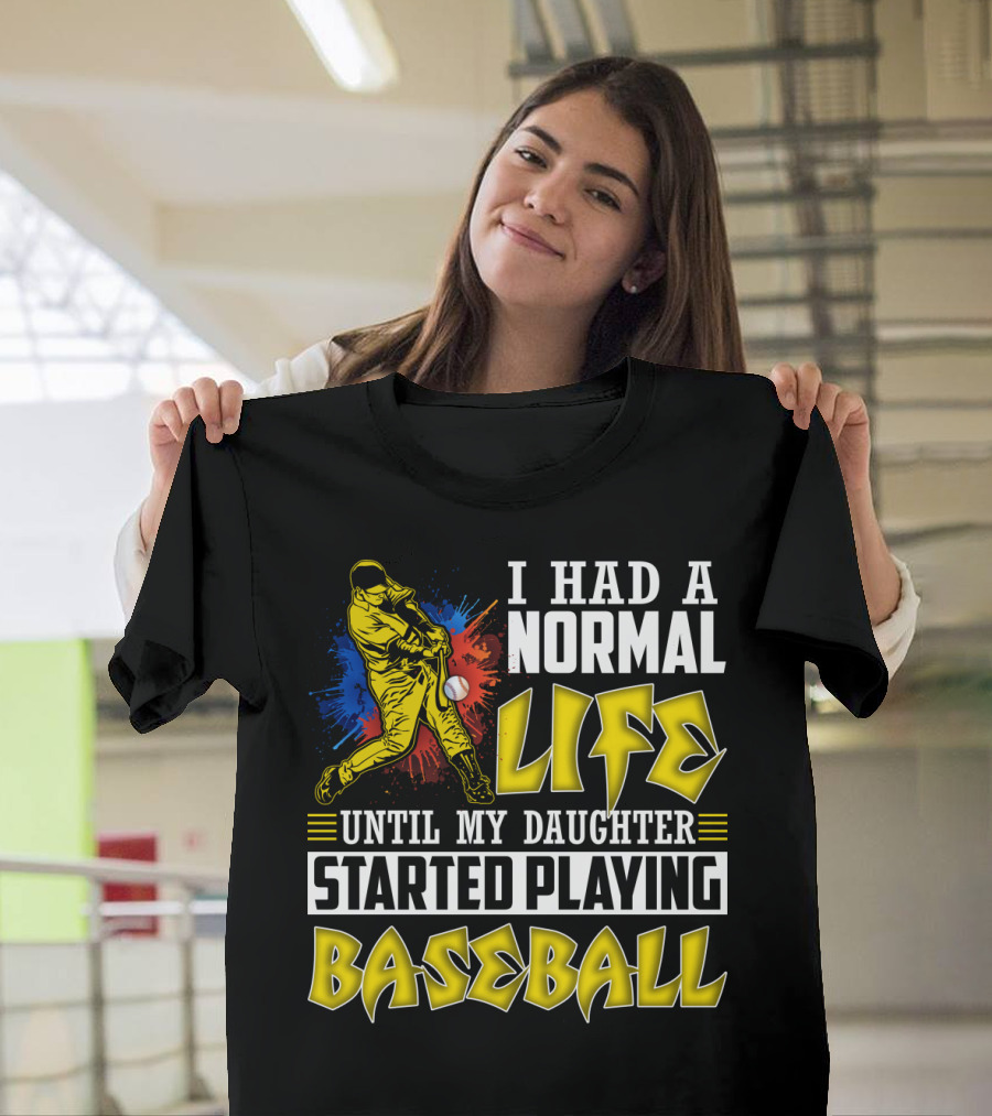 I Had A Normal Life Until My Daughter Started Playing Baseball Sports T-Shirt
