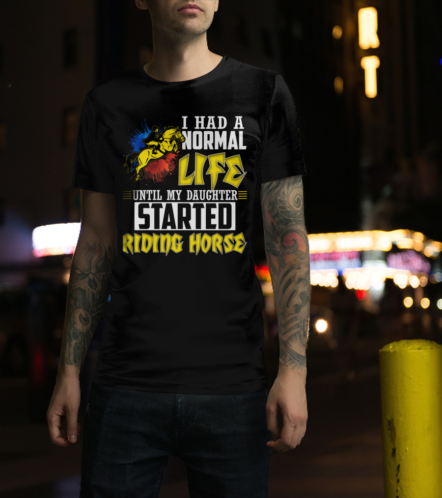 I Had A Normal Life Until My Daughter Started Riding Horse T-Shirt