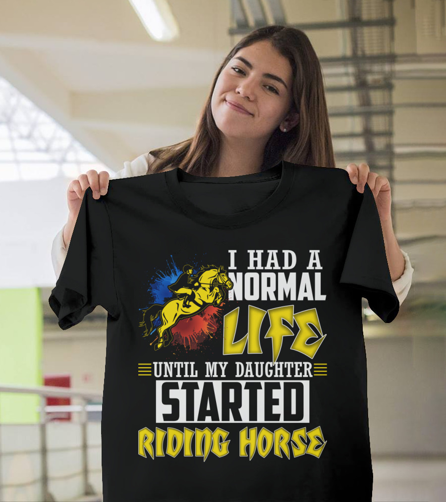 I Had A Normal Life Until My Daughter Started Riding Horse T-Shirt