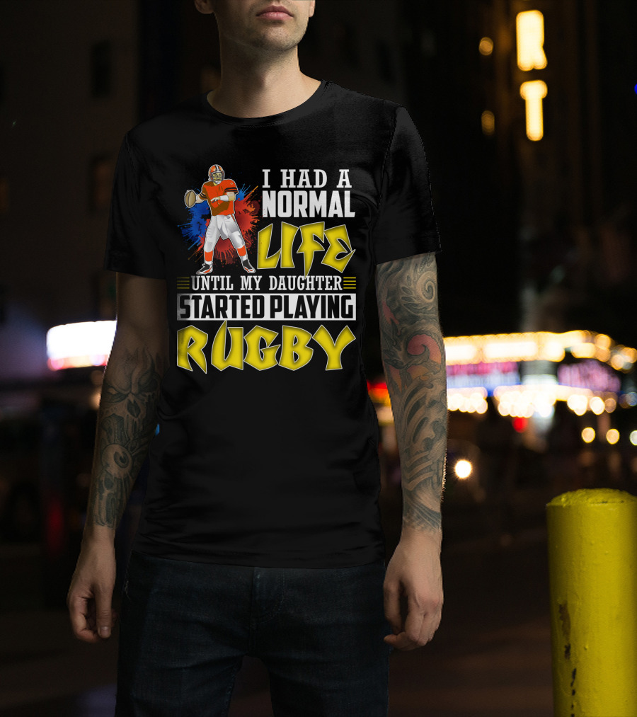 I Had A Normal Life Until My Daughter Started Playing Rugby Football Player T-Shirt