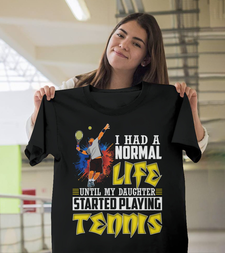 I Had A Normal Life Until My Daughter Started Playing Tennis T-Shirt