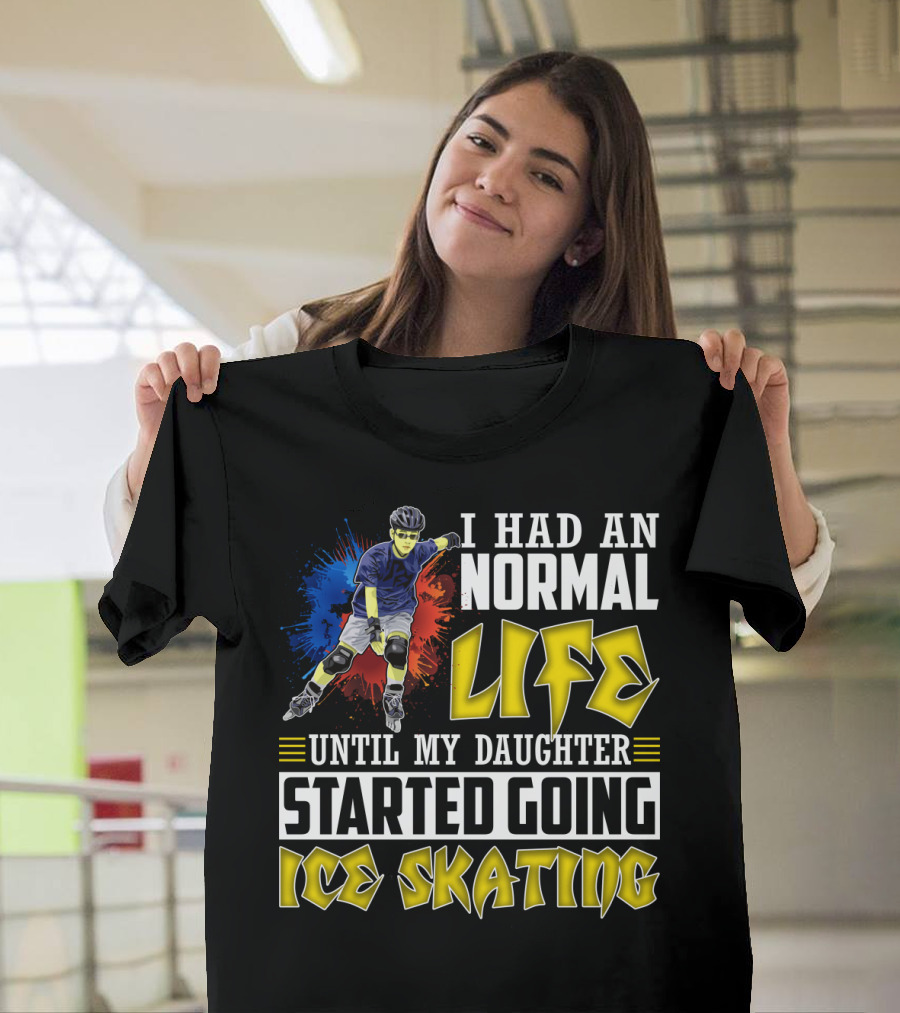 I Had An Active Normal Life Until My Daughter Started Going Ice Skating T-Shirt