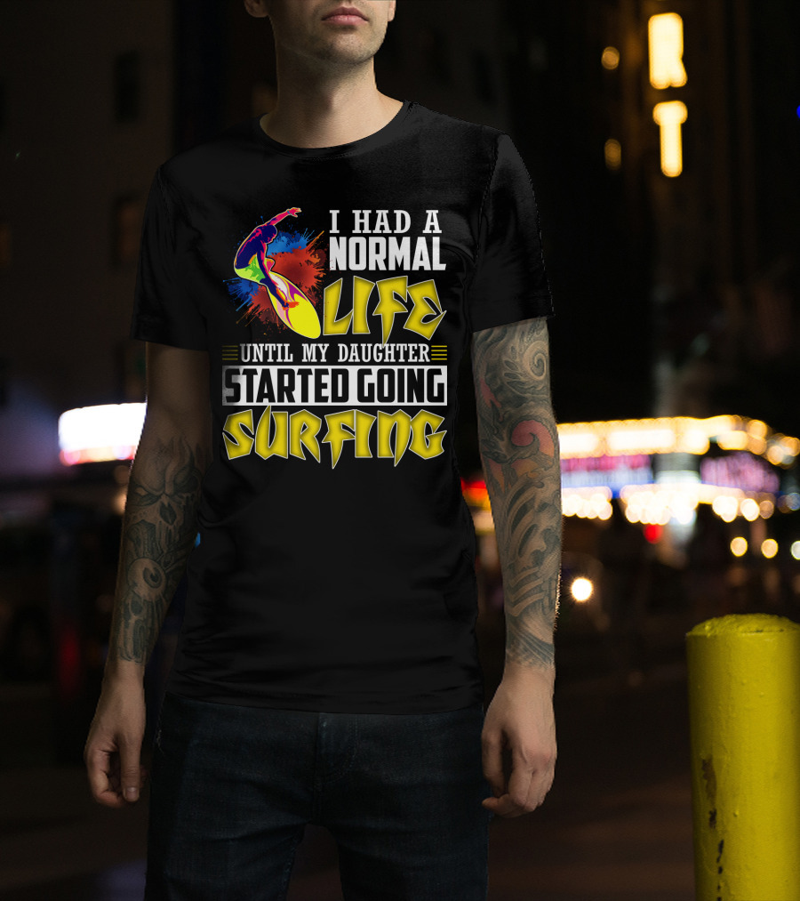 I Had A Normal Life Until My Daughter Started Going Surfing Vibrant Surfer And Splatter Background T-Shirt