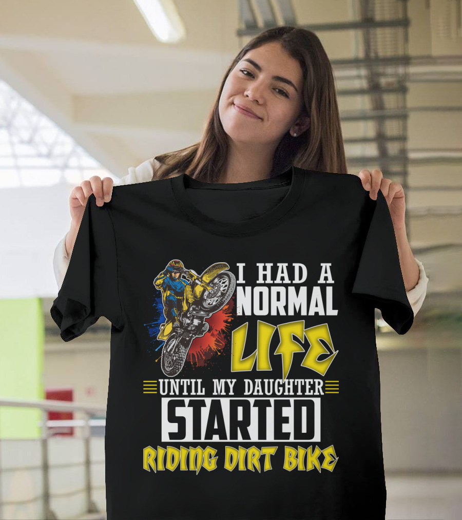 I Had A Normal Life Until My Daughter Started Riding Dirt Bike T-Shirt