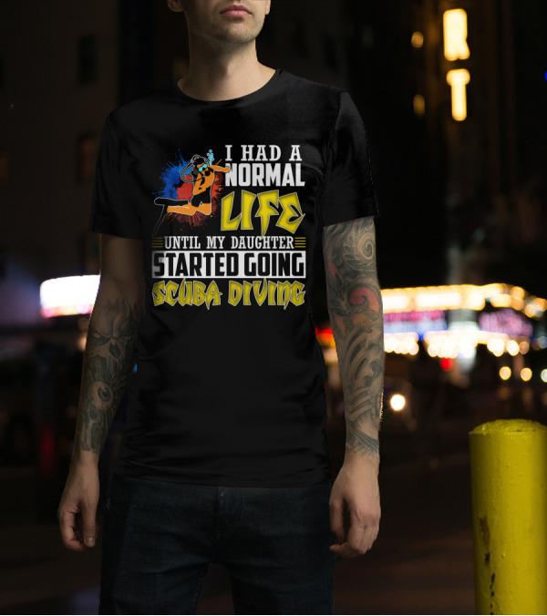 I Had A Normal Life Until My Daughter Started Going Scuba Diving Scuba Diver Colorful T-Shirt