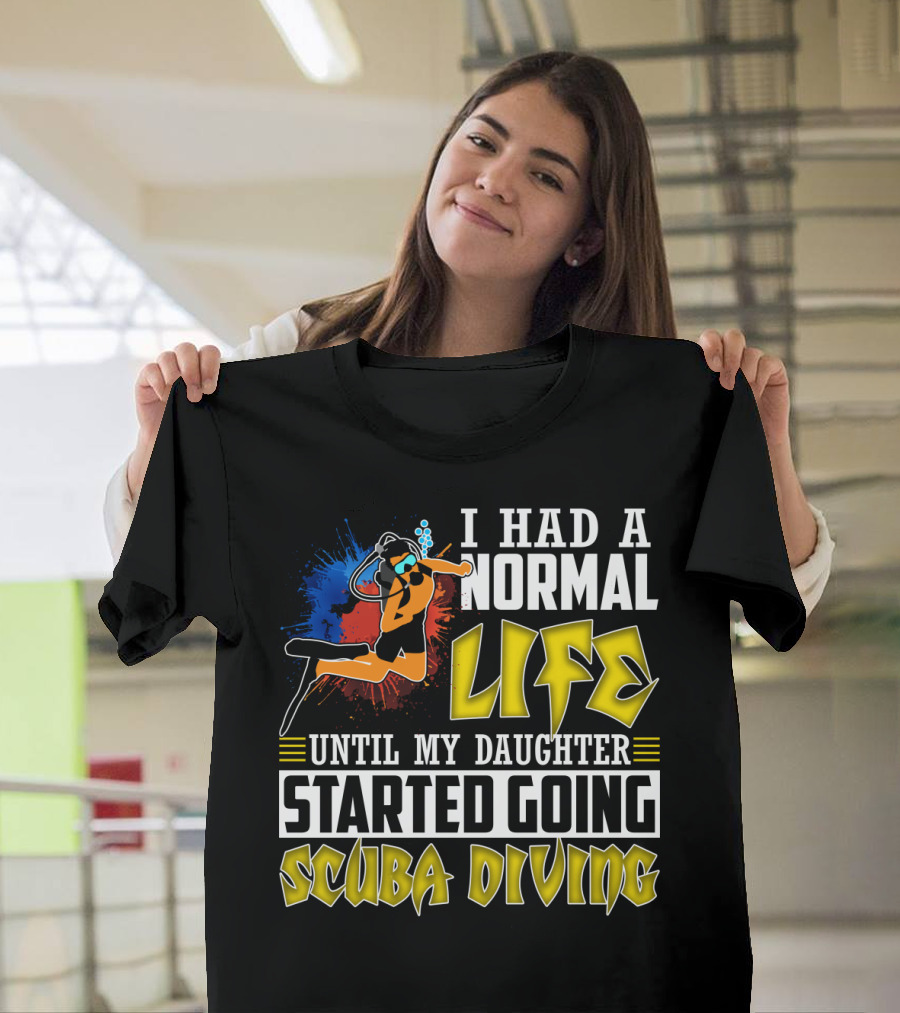 I Had A Normal Life Until My Daughter Started Going Scuba Diving Scuba Diver Colorful T-Shirt