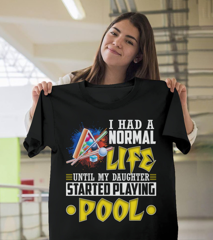I Had A Normal Life Until My Daughter Started Playing Pool Life T-Shirt