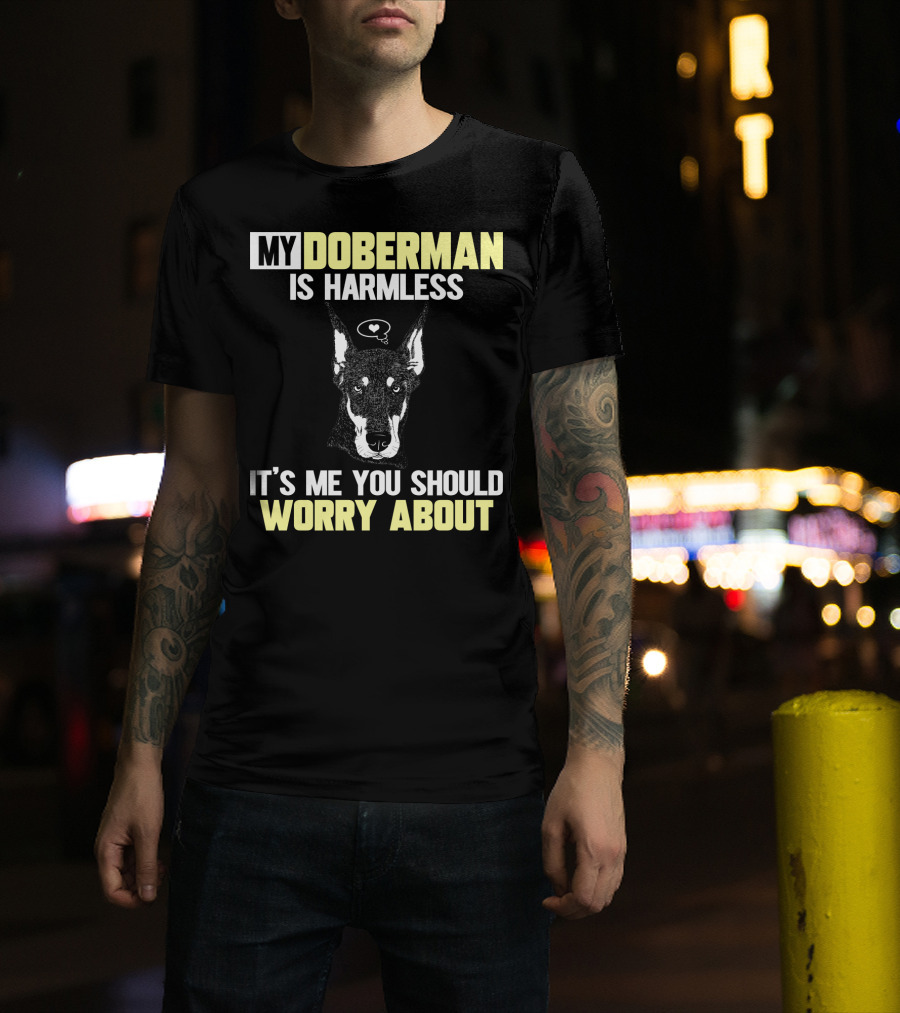 MY DOBERMAN IS HARMLESS IT'S ME YOU SHOULD WORRY ABOUT T-Shirt