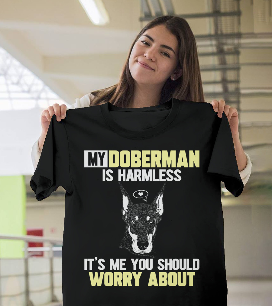 MY DOBERMAN IS HARMLESS IT'S ME YOU SHOULD WORRY ABOUT T-Shirt