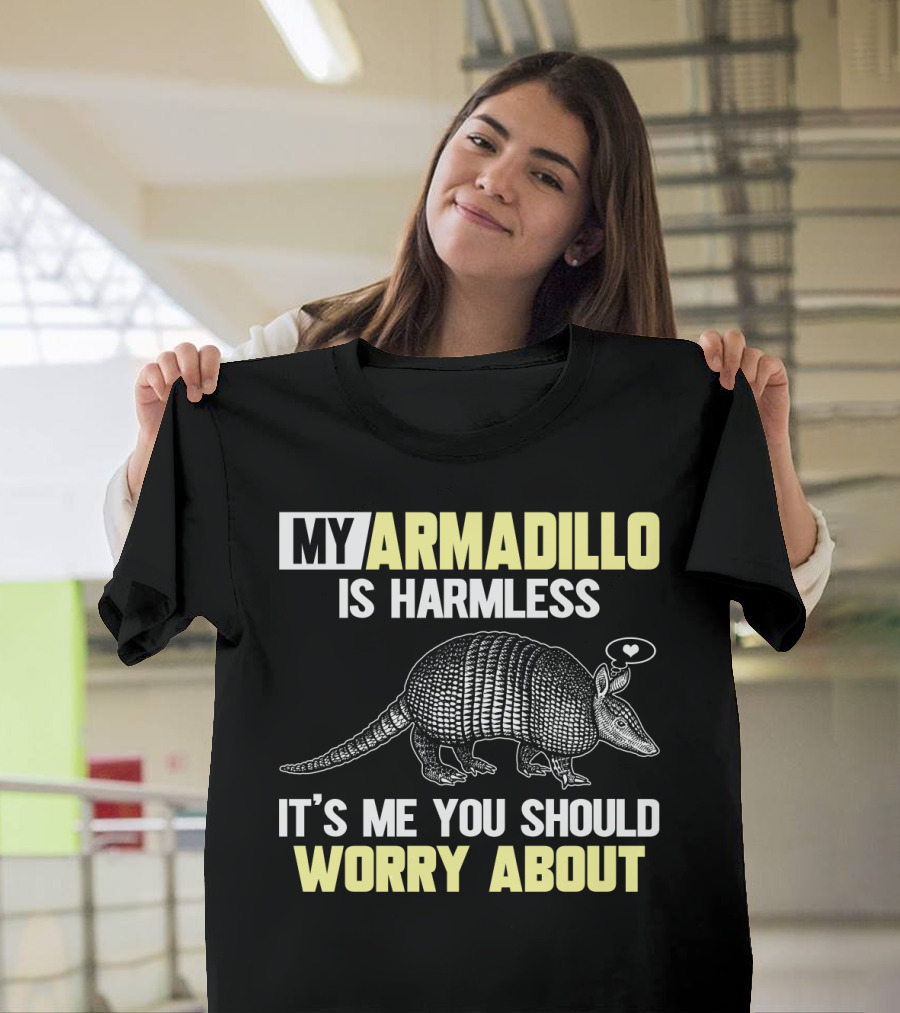 My Armadillo Is Harmless It’s Me You Should Worry About T-Shirt