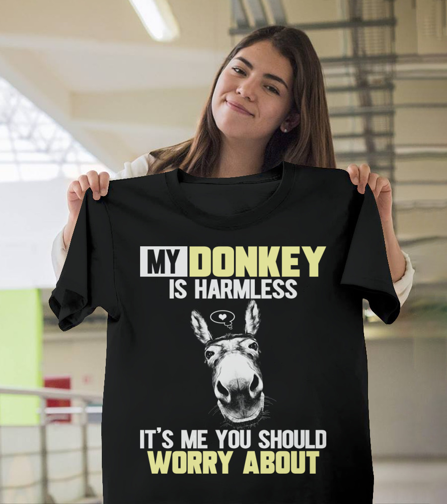MY DONKEY IS HARMLESS IT'S ME YOU SHOULD WORRY ABOUT T-Shirt