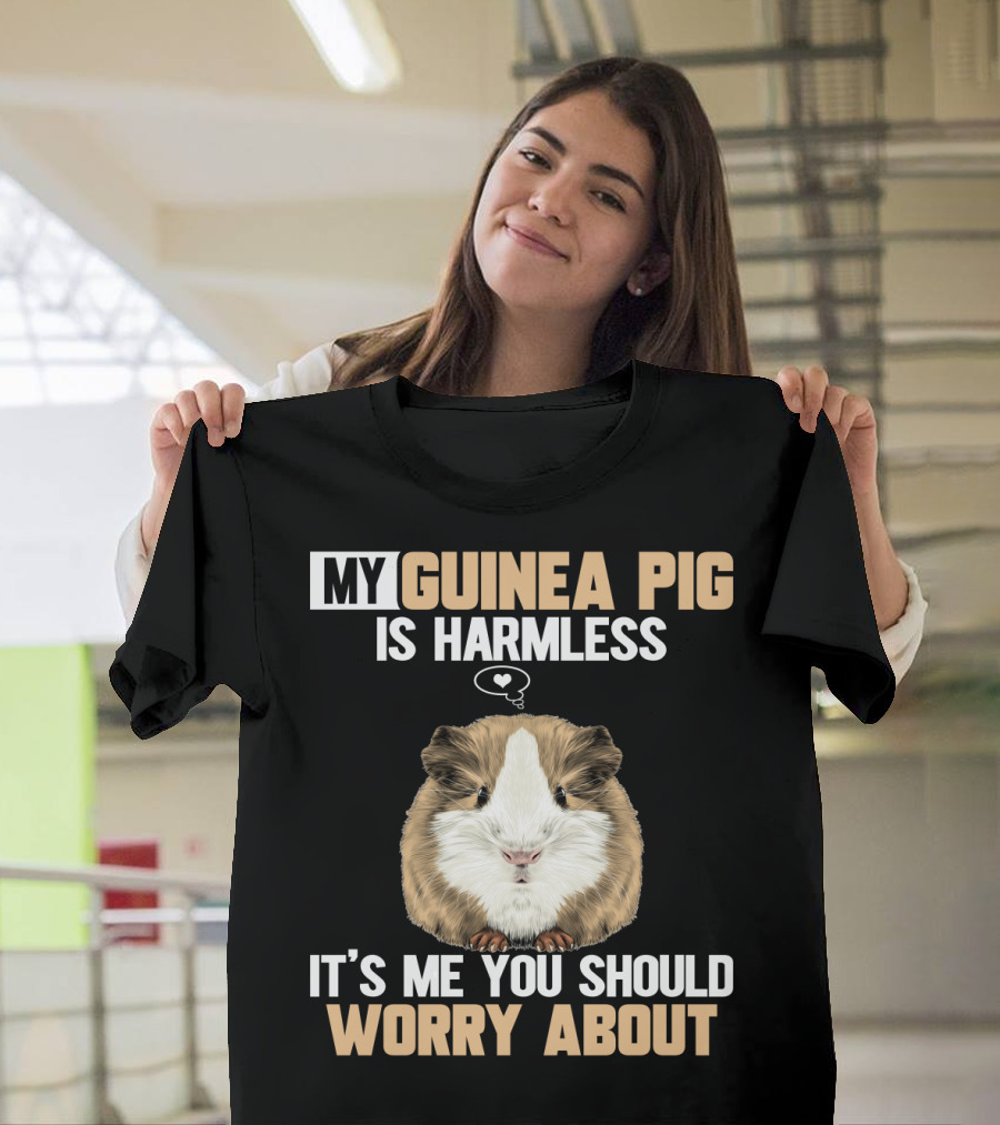 My Guinea Pig Is Harmless It's Me You Should Worry About T-Shirt