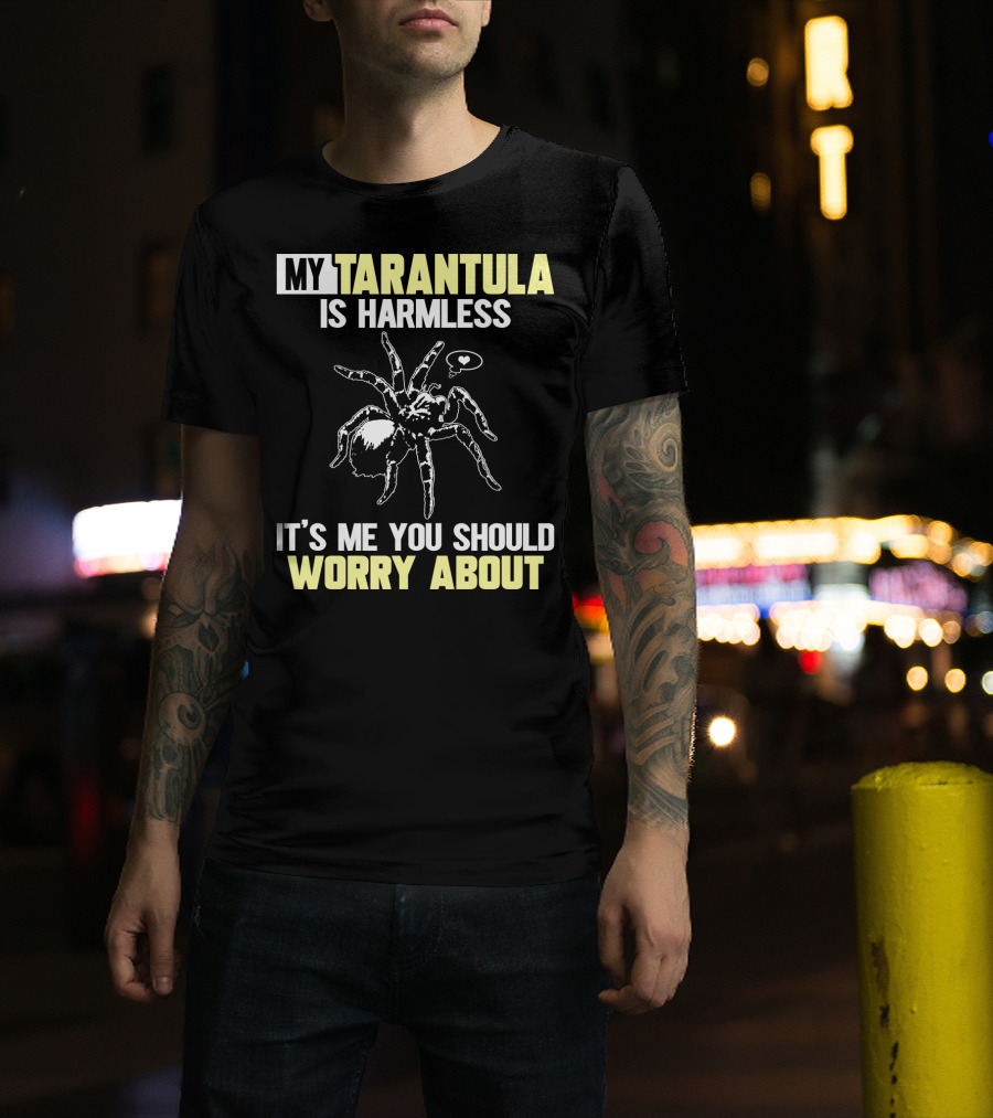 MY TARANTULA IS HARMLESS IT'S ME YOU SHOULD WORRY ABOUT T-Shirt