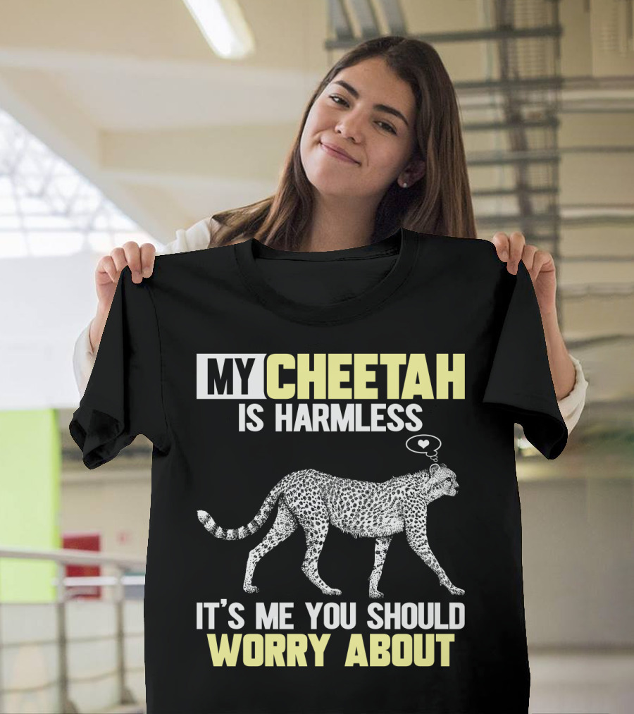 MY CHEETAH IS HARMLESS IT'S ME YOU SHOULD WORRY ABOUT T-Shirt