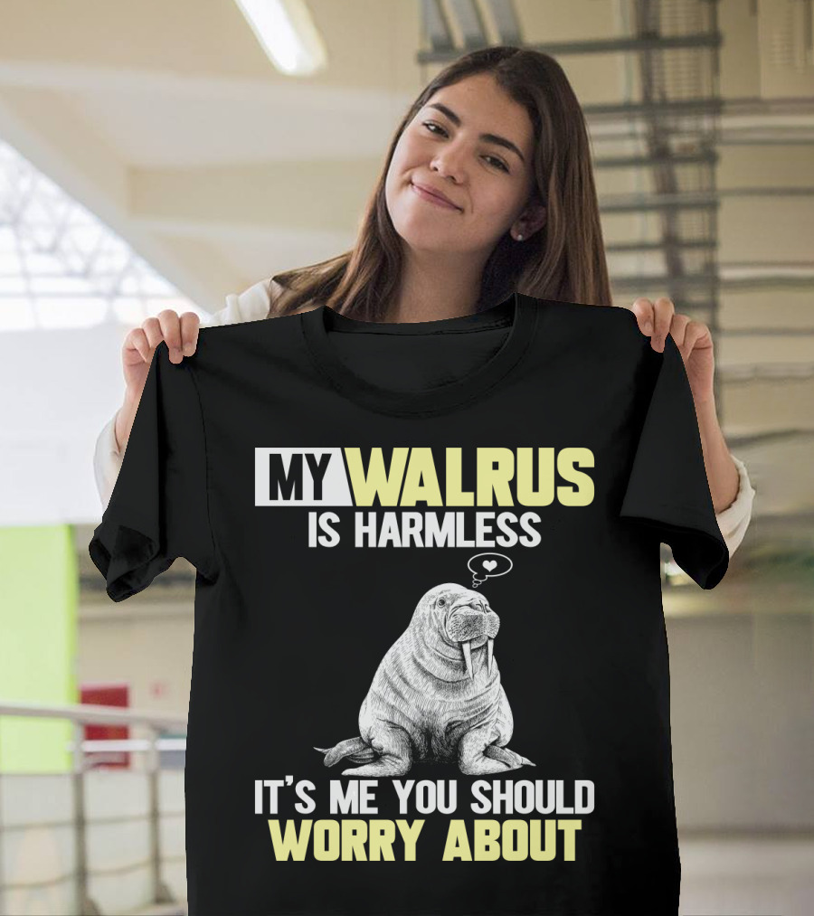 My Walrus Is Harmless It's ME You Should Worry About T-Shirt