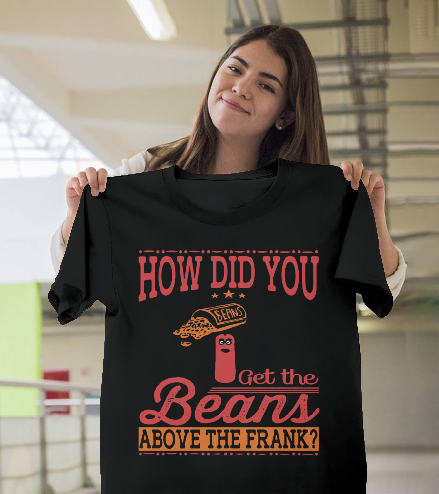 How Did You Get The Beans Above The Frank Comical Something About Mary Movie Frank And Beans T-Shirt