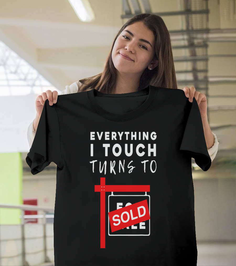 Everything I Touch Turns to Sold For Sale Sign Real Estate T-Shirt
