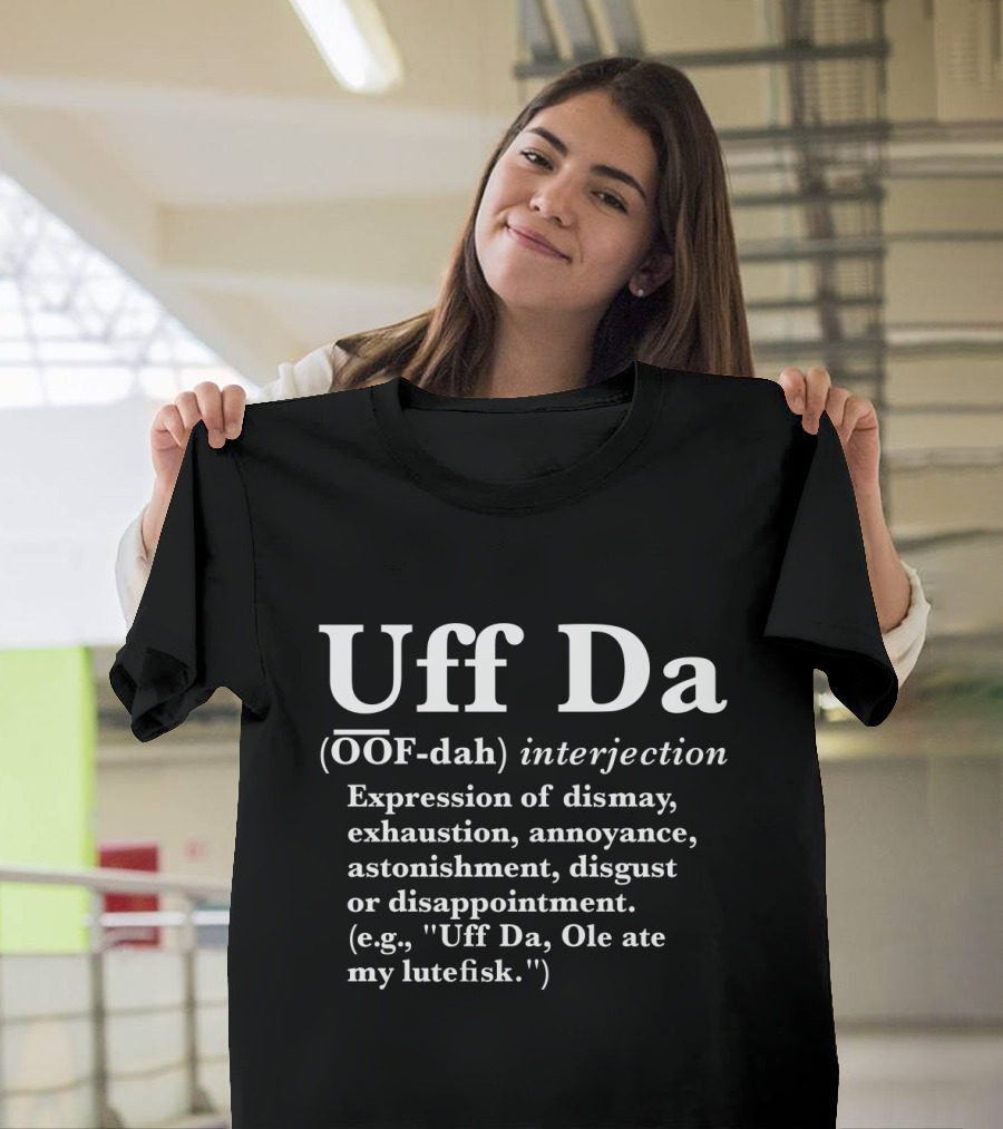 Uff Da Expression Of Dismay Exhaustion Annoyance Astonishment Disgust Or Disappointment Definition OOF-dah Interjection T-Shirt